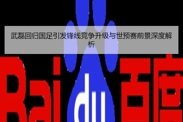 武磊回归国足引发锋线竞争升级与世预赛前景深度解析