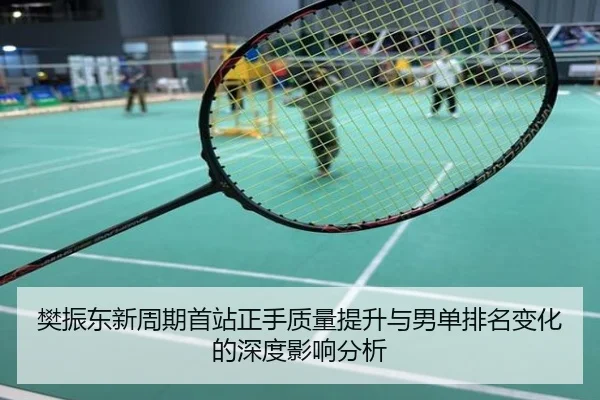 樊振东新周期首站正手质量提升与男单排名变化的深度影响分析